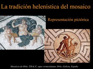 Mosaicos de Orbe, 230 d. C. opus vermiculatum. Orbe, Galicia, España
La tradición helenística del mosaicoLa tradición helenística del mosaico
Representación pictóricaRepresentación pictórica
 