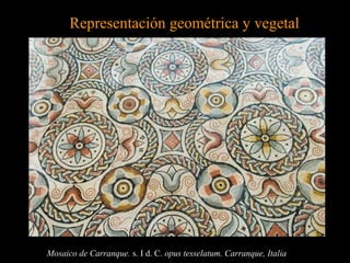Mosaico de Carranque. s. I d. C. opus tesselatum. Carranque, Italia
Representación geométrica y vegetalRepresentación geométrica y vegetal
 