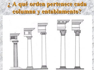 ¿ A qué orden pertenece cada¿ A qué orden pertenece cada
columna y entablamento?columna y entablamento?
 