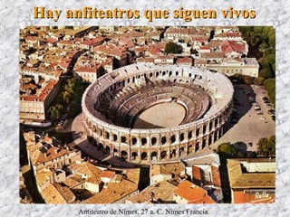 Hay anfiteatros que siguen vivosHay anfiteatros que siguen vivos
Antiteatro de Nîmes, 27 a. C. Nîmes Francia.
 