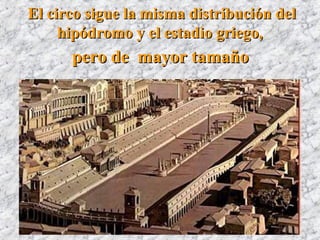 El circo sigue la misma distribución delEl circo sigue la misma distribución del
hipódromo y el estadio griego,hipódromo y el estadio griego,
pero de mayor tamañopero de mayor tamaño
 