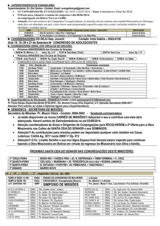 ► SUPERINTENDÈNCIA DE EVANGELISMO:
Superintendente: Ev. Eloi Santos - Contato: Email: evangelismoja@gmail.com
 12º CONGRESSO DE EVANGELISMO - De 18/07 a 20/07/2014 - Tema: Converta-se e Viva! Ez 33.11
 O Prazo para Adquirir a camisa do congresso é dia 08/06/2014,
na congregação em Bairro Novo as 14:00h.
 Atenção: Nos aniversários das Campanhas Evangelizadoras, as direções devem realizar uma manhã Missionária no Domingo,
onde deve ser abordado um país e deve haver uma programação específica para este evento, incluindo relatório do país
abordado e comidas típicas.
DATA CONGREGAÇÃO - Escala dos Cultos Jovens - Junho 2014 ESCALADOS
21/06/2014 Alto St. Antônio I + Beira Rio + Tabatinga II Jovens da Área
28/06/2014 B. dos Estados + Lot. Santana + Jd. N. Esperança + Lot. Bela Vista Jovens da Área
►COORDENADORIA DO DEJU Dep. Juvenil: Contato: Irmã Valéria – 8543-4138
Dias 14, 19, 20 e 21 de Setembro ► CONGRESSO DE ADOLESCENTES
►COORDENADORIA GERAL DOS CÍRCULOS DE ORAÇÕES:
 Próximos ANIVERSÁRIOS dos Círculos de Orações:
20/06 ►St. Mônica – 2 – tema: Ap. 3.11 01/07 ►Sub-Sede (Timbí) 02/07 ►Vera Cruz - tema: Ap. 1.11
 Próximos AVIVADOS dos Círculos de Orações:
17/06 ►João Paulo-II 18/06 ►Pq. Capib. Rua 45 18/06 ►St.Mônica-1 19/06 ►Cx.Econômica 25/06 ►Jd. Sales
 COMISSÕES ESCALADAS PARA COOPERAR NOS CÍRCULOS DE ORAÇÕES:
Data Círc. Oração em: Comissões escaladas
17/06 Sub-Sede (Timbí) Templo-Sede + Jd.Terezópolis + Sitio São Braz + Timbi-Açude +
19/06 Templo-Sede Matriz da Luz + Muribara + Lot. Santana + Jd.Nova Esperança + S.João S.Paulo + Lot.Bela Vista
19/06 Bairro Novo B.Estados + Lot. Nazaré
24/06 Sub-Sede (Timbí) Céu Azul + Rosina Labanca + St.Mônica-1
26/06 Templo-Sede Sub-Sede + Pq.Capib.Rua-45 + Nova Tiuma + Alberto Maia + Timbi-Terminal + Alto St.Antonio-2
26/06 Bairro Novo Rosa Selvagem + Tabatinga-2 + Pedreiras
01/07 Sub-Sede (Timbí) Cx.Econômica + St.Mônica-2 + Barreiras
03/07 Templo-Sede Capibaribe + V.Reinado + Varzea Fria + B.Vermelho + Alto St. Antônio-1
03/07 Bairro Novo Jd.Sales + Jd.Primavera + Cosme Damião
08/07 Sub-Sede (Timbí) Pq.Capibaribe Av.02 + Areinha + Paulo Afonso + Bairro Novo
10/07 Templo-Sede Tiuma + Caiará + Itapetim + Beira Rio + Cajá
10/07 Bairro Novo Tabatinga-1 + Vera Cruz + J.Paulo-II
► Superintendência do Discipulado - EDIADECS:Contato: e-mail paulosergio31512@hotmail.com
Pr. Paulo Sérgio (Superintendente) 8738-3878 – Dc. Brendo França (Vice Superint.) e Ir. Djaneide (Secretária) 8500-9271
Atenção! Para solicitar as Lições e Diplomas liguem para a Superintendência
►SEMADECS - SECRETARIA DE MISSÕES:
Secretário de Missões: Pr. Moacir Vieira - Contato: 8660-5602 - facebook.com/semadecs
 Já estão disponíveis os novos CARNÊS DE MISSÕES!!! Adquiram o seu e contribua com esta obra
abençoada. Haverá sorteio de Eletrodomésticos no sai 03/08/2014.
 Atenção coordenadores de Áreas e Dirigentes de Congregações para RECOLHEREM a 2ª Oferta para a Obra
Missionária nos Cultos de SANTA CEIA DO SENHOR e aos DOMINGOS.
 Atenção!!! As contribuições para missões podem ser depositado qualquer valor também em Casas
Lotéricas: CAIXA Ag. 3017 conta 28067-7 Op. 013
 Atenção!!! O Ev. Linaldo Serafim e sua mui digna Esposa Irmã Vanúzia estará viajando para continuar
fazendo a Obra Missionária em Bolívia em virtude do regresso do Missionário Ivan Silva e família.
PROXIMAS SANTA CEIA DO SENHOR NAS CONGREGAÇÕES DESTE MINISTÉRIO:
3ª TERÇA-FEIRA BEIRA RIO + VARZEA FRIA + JD. N. ESPERANÇA + TIMBI-TERMINAL + V. CRUZ
3ª QUARTA-FEIRA CÉU AZUL + MURIBARA + JD. TEREZÓPOLIS (novo dia) + ROSINA LABANCA
3ª QUINTA-FEIRA B. ESTADOS + ITAPETIM + JD. PRIMAVERA + TABATINGA-1
3º SÁBADO BAIRRO NOVO
16 / 06 / 2014 – 3ª segunda-feira do mês
TEMPLO SEDE 13:30h ENSA ENSAIO DO CONGRESSO DE MULHERES a direção
TEMPLO SEDE 19h EVGL CRACEADECS - Evangelização Noturna Dc. Martins + a direção
LOT. SANTANA 19h SIMP
SIMPOSIO DE MISSÕES Prs. Ijamar / Moacir / Evs. Luiz Antonio / Fco Eufrasio / Eronildo
ALTO S. ANTÔNIO–2 ORAC Pbs. Ginaldo Junior / Joelson MATRIZ DA LUZ ORAC Ev. Jorge Lima / Dc. Severino Belo
B. VERMELHO ORAC Ev. Jailton / Dc. Robson Apolinario . MURIBARA ORAC Ofs. Sev. Soares / Gemeson Nascimento
BEIRA RIO ORAC Ev. Ataide / Dc. Eliel Guedes NOVA TIUMA ORAC Ofs. Carlos Eduardo / Manoel Porfirio
CAIARÁ ORAC Pb.Lazaro / Dc. Edgar Silva PQ. CAPIB. AV.02 ORAC Pr. Luiz Fco / Dc. Carlos Alberto
CAIXA ECONÔMICA ORAC Pr. Alcidesio / Pb. Claudionor PQ. CAPIB. R. 45 ORAC Ofs. Aurivan Felix / Carlos Andre
CAJÁ ORAC Ev. Marcos / Dc.Eliel Guedes ROSINA LABANCA ORAC Ev. Luiz Araujo / Dc. Roberto Cunha
CAPIBARIBE ORAC Pbs. Deyvson / Edmilson Gonçalves S. JOÃO S. PAULO ORAC Dc.Gilson Herculano / Alexandre Herculano
ITAPETIM ORAC Pb. J.Carmo / Dc. J.Carmo TIÚMA ORAC Pb. Josue Bezerra / Dc. Jose Sebastião
JD. N. ESPERANÇA ORAC Dc. Robney / Of. Alessandro Messias VÁRZEA FRIA ORAC Pb. Cristiano / Dc. Edmilson Barbosa
LAJES ORAC Pr. NazarioOf. Lourival Costa VILA DO REINADO ORAC Ev. Nivaldo / Dc. Claudio Diniz
LOT. B. VISTA ORAC Pb. Manoel Santos / Of. Josenildo
 