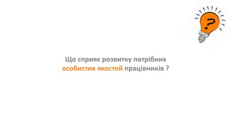 Що сприяє розвитку потрібних
особистих якостей працівників ?
 