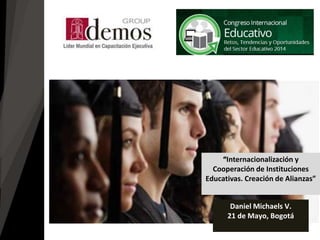 “Internacionalización y
Cooperación de Instituciones
Educativas. Creación de Alianzas”
Daniel Michaels V.
21 de Mayo, Bogotá
 