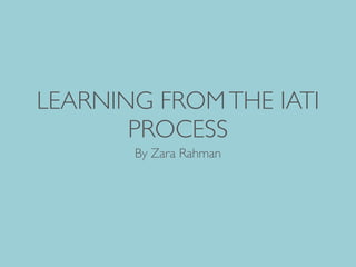 LEARNING FROMTHE IATI
PROCESS
By Zara Rahman
 