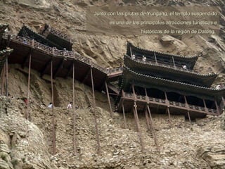 Junto con las grutas de Yungang, el templo suspendido es una de las principales atracciones turísticas e históricas de la región de Datong.   