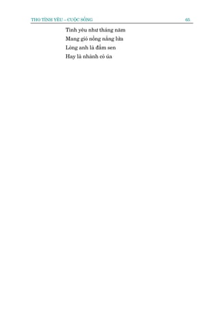 THO TÒNH YÏU – CUÖÅC SÖËNG                 65

              Tònh yïu nhû thaáng nùm
              Mang gioá nöìng nùæng lûãa
              Loâng anh laâ àêìm sen
              Hay laâ nhaânh coã uáa
 