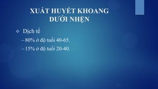 XUẤT HUYẾT KHOANG
DƯỚI NHỆN
 Dịch tể
─ 80% ở độ tuổi 40-65.
─ 15% ở độ tuổi 20-40.
 