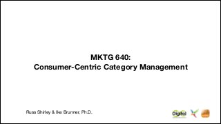 MKTG 640:
Consumer-Centric Category Management

!

Russ Shirley & Ike Brunner, Ph.D.

 