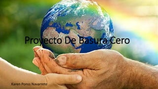 Proyecto De Basura Cero
Karen Ponss Navarrete
 
