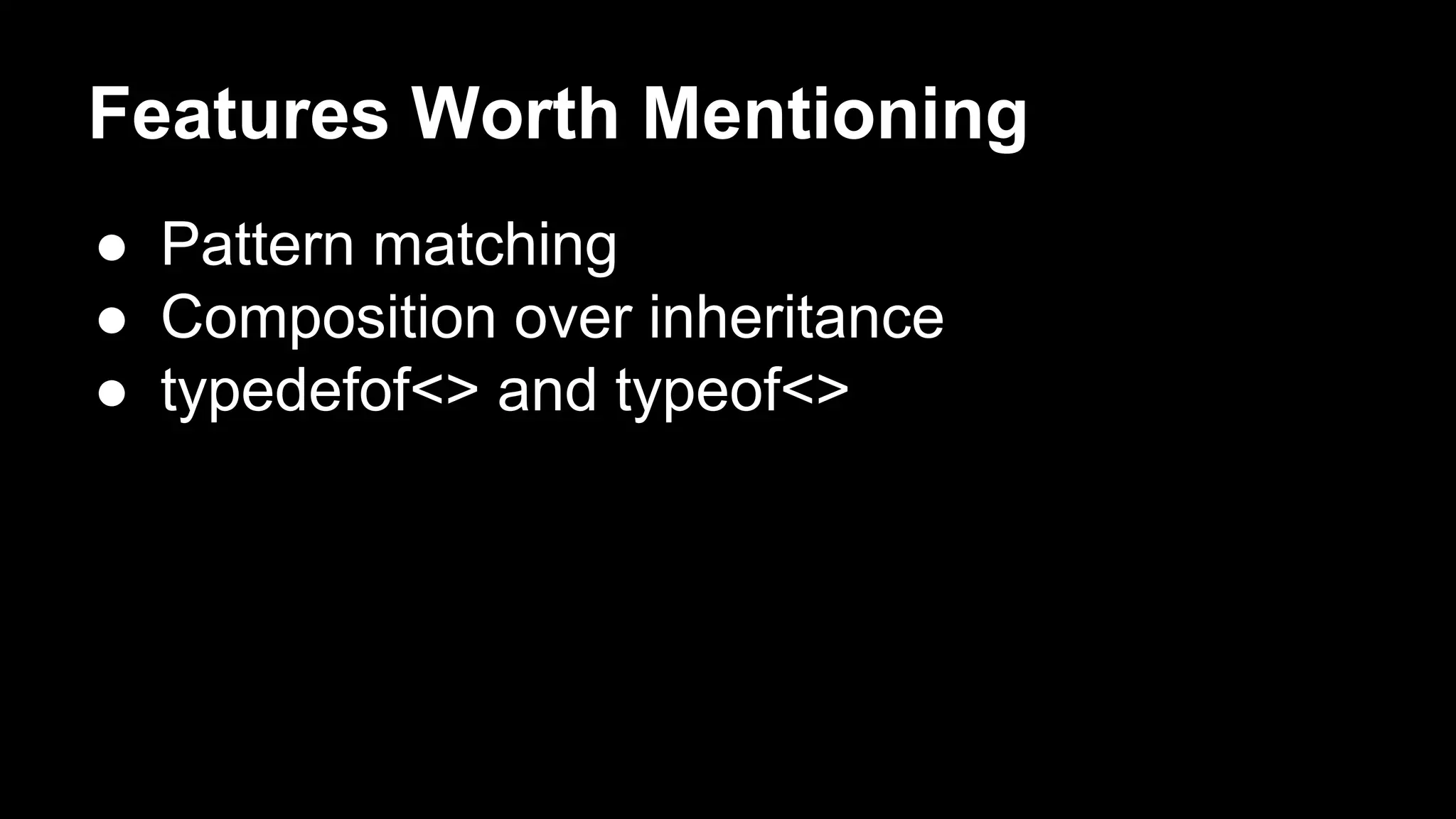 Features Worth Mentioning 
● Pattern matching 
● Composition over inheritance 
● typedefof<> and typeof<> 
 