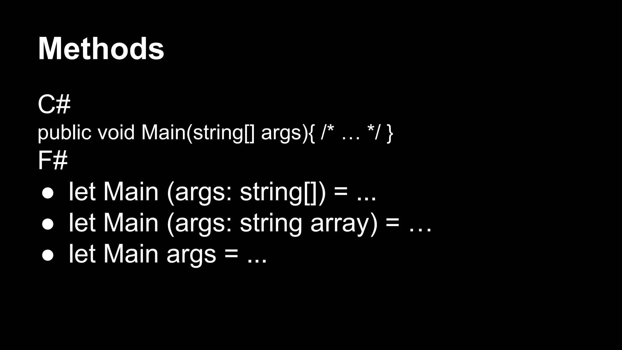 Methods 
C# 
public void Main(string[] args){ /* … */ } 
F# 
● let Main (args: string[]) = ... 
● let Main (args: string array) = … 
● let Main args = ... 
 