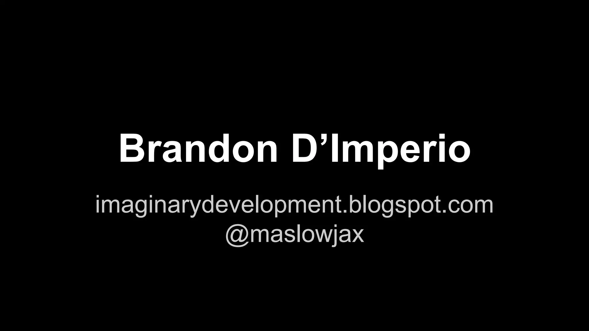 Brandon D’Imperio 
imaginarydevelopment.blogspot.com 
@maslowjax 
 