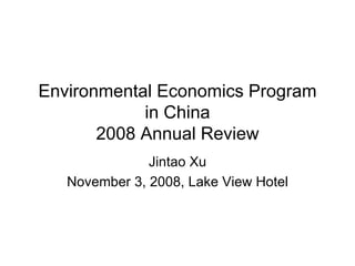 Environmental Economics Program in China 2008 Annual Review Jintao Xu November 3, 2008, Lake View Hotel 