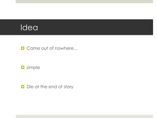 Idea
 Came out of nowhere…
 simple
 Die at the end of story
 