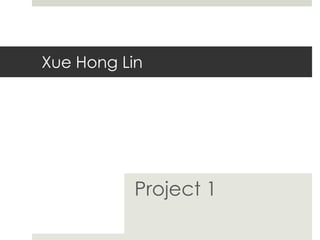 Xue Hong Lin
Project 1
 