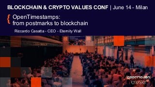 BLOCKCHAIN & CRYPTO VALUES CONF | June 14 - Milan
OpenTimestamps:
from postmarks to blockchain
Riccardo Casatta - CEO - Eternity Wall
 