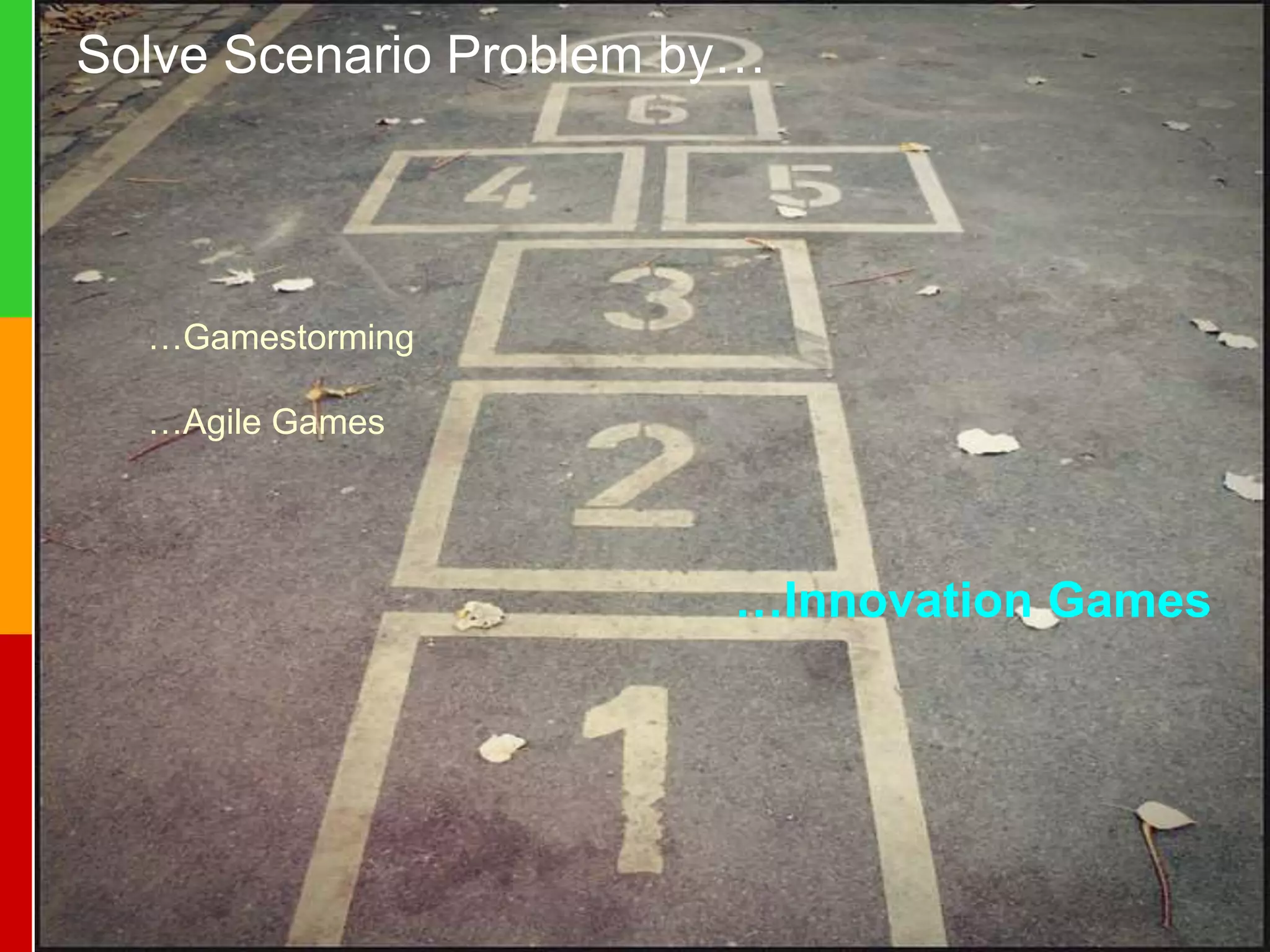 www.plays-in-business.com
www.innovationgames.com
www.innovationgames.com
Solve Scenario Problem by…
…Gamestorming
…Agile Games
…Innovation Games
 