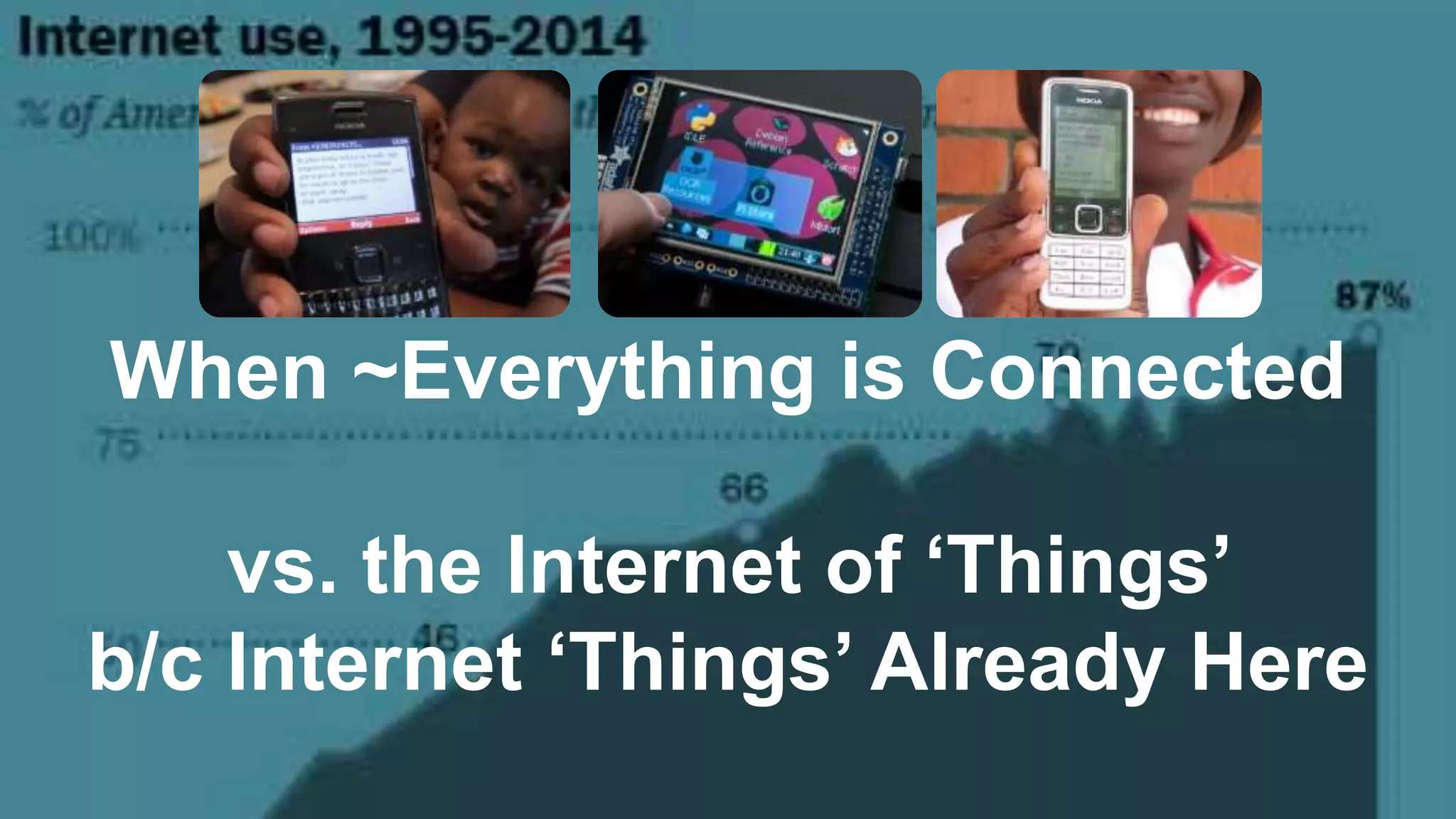 When ~Everything is Connected
vs. the Internet of ‘Things’
b/c Internet ‘Things’ Already Here
 