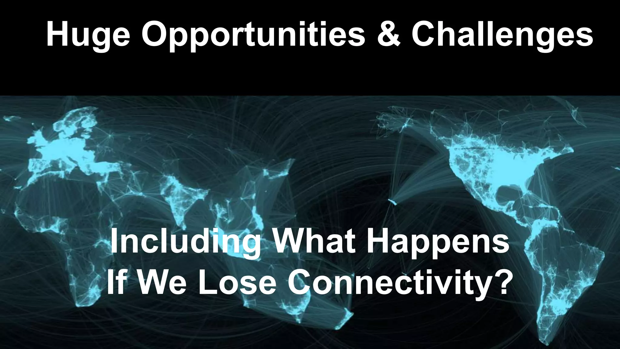 Huge Opportunities & Challenges
Including What Happens
If We Lose Connectivity?
 