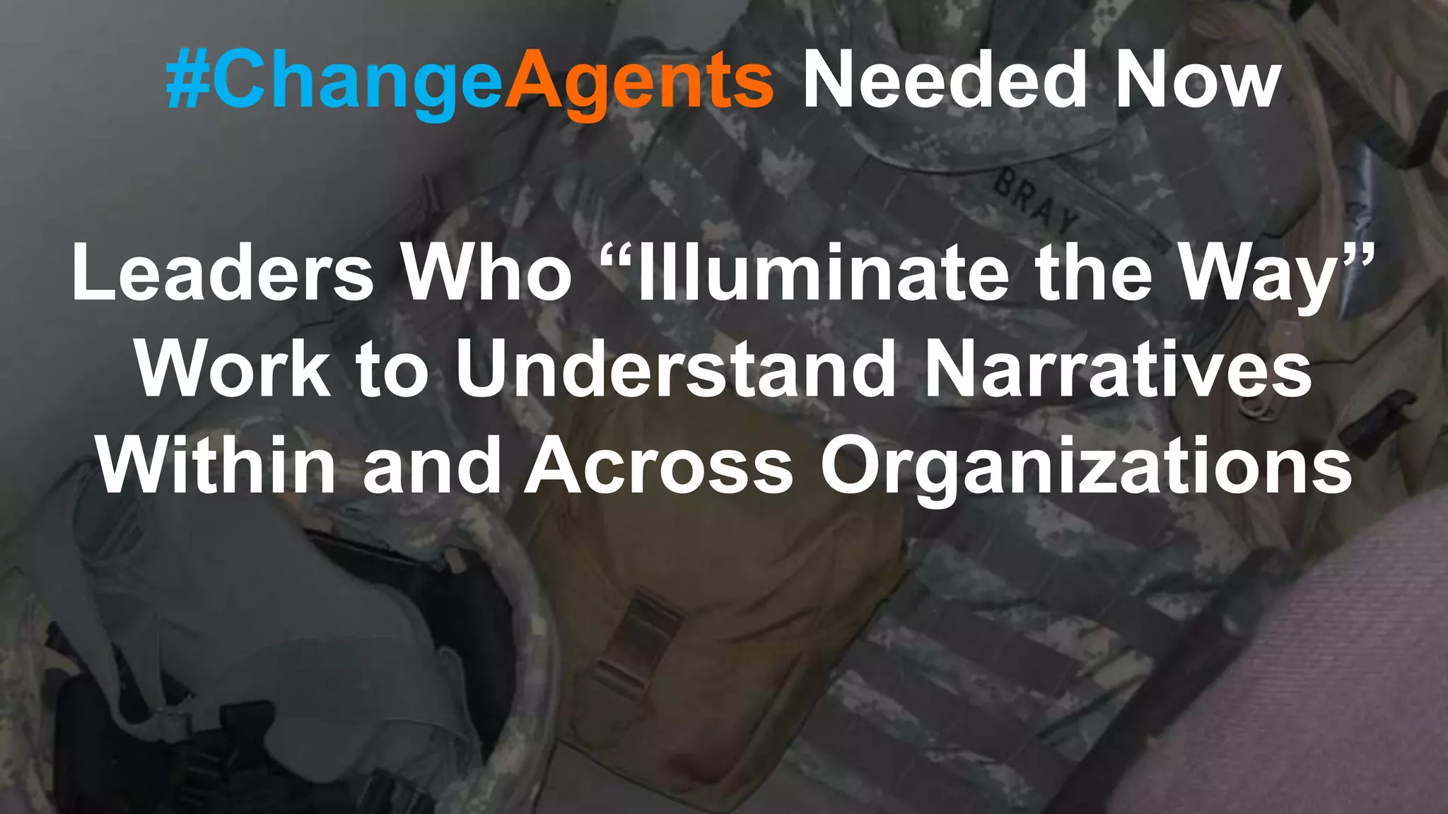#ChangeAgents Needed Now
Leaders Who “Illuminate the Way”
Work to Understand Narratives
Within and Across Organizations
 