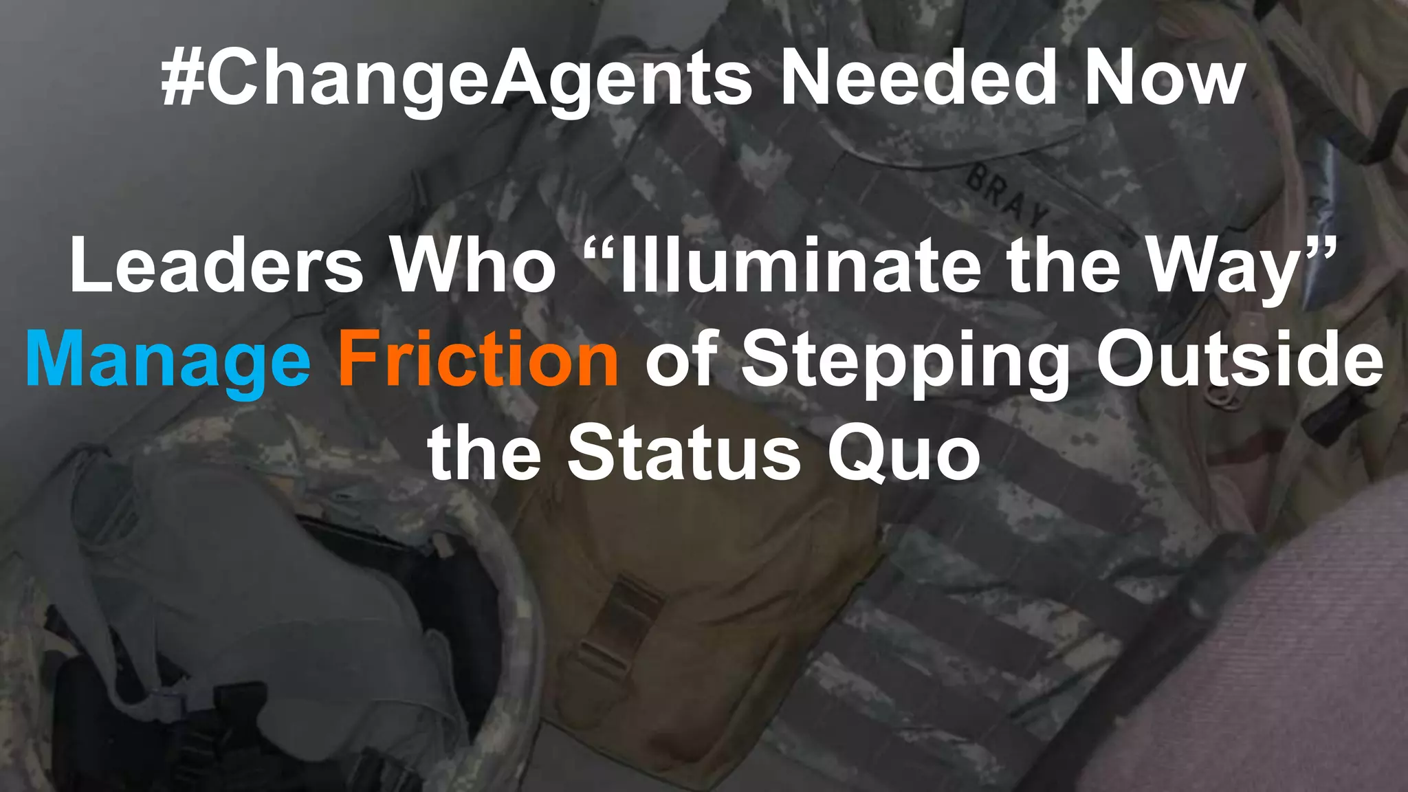 #ChangeAgents Needed Now
Leaders Who “Illuminate the Way”
Manage Friction of Stepping Outside
the Status Quo
 
