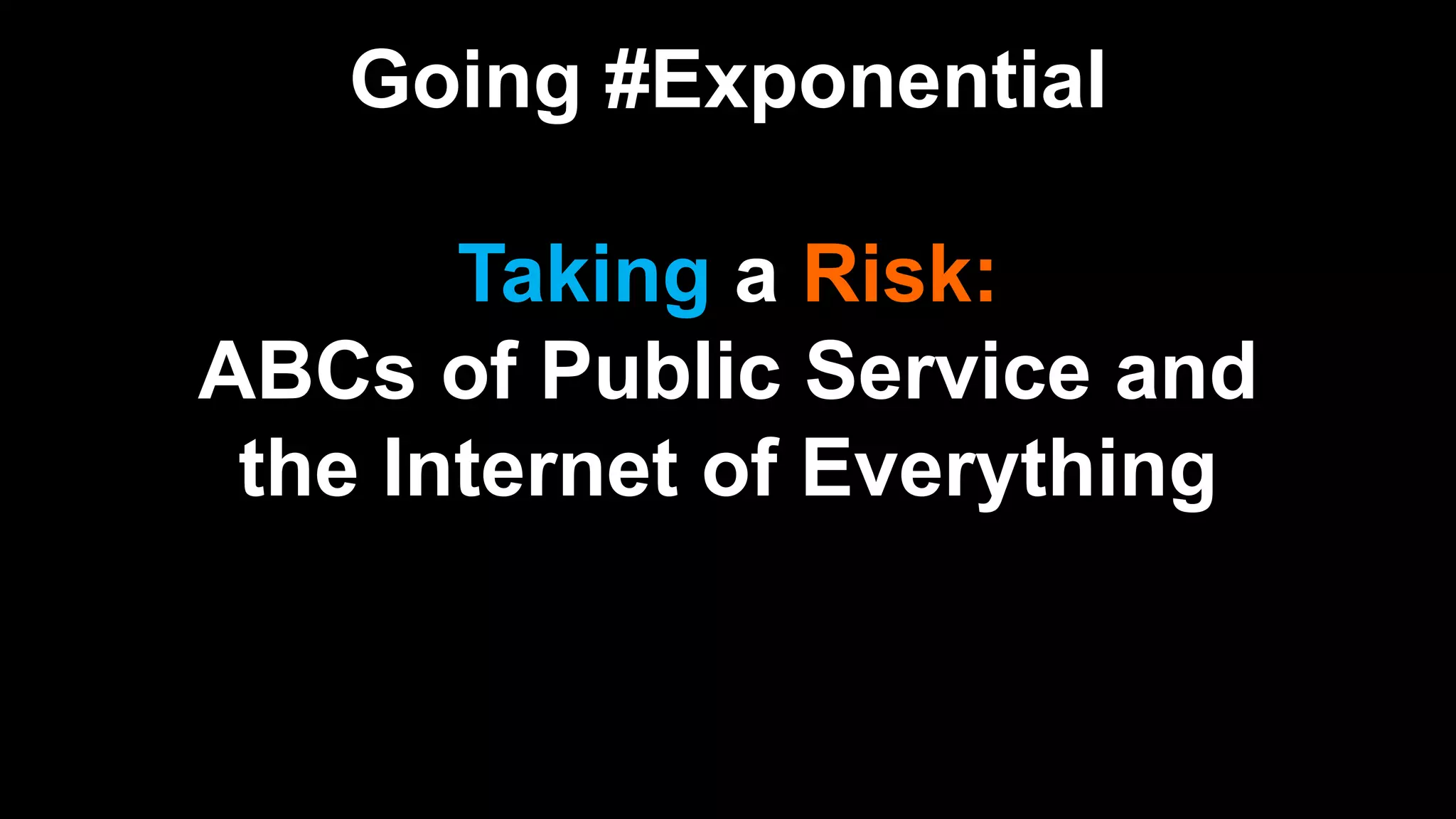 Going #Exponential
Taking a Risk:
ABCs of Public Service and
the Internet of Everything
 