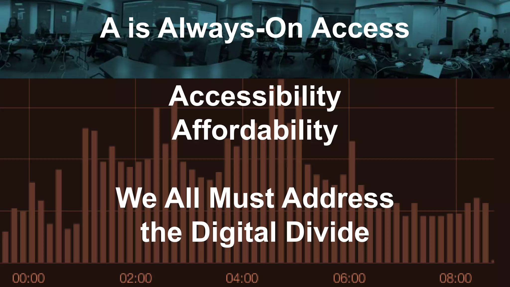 A is Always-On Access
Accessibility
Affordability
We All Must Address
the Digital Divide
 