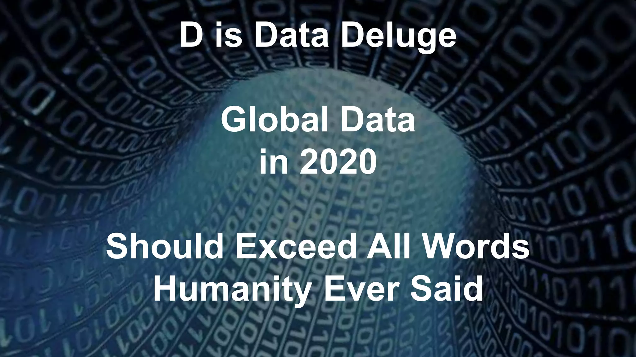 D is Data Deluge
Global Data
in 2020
Should Exceed All Words
Humanity Ever Said
 