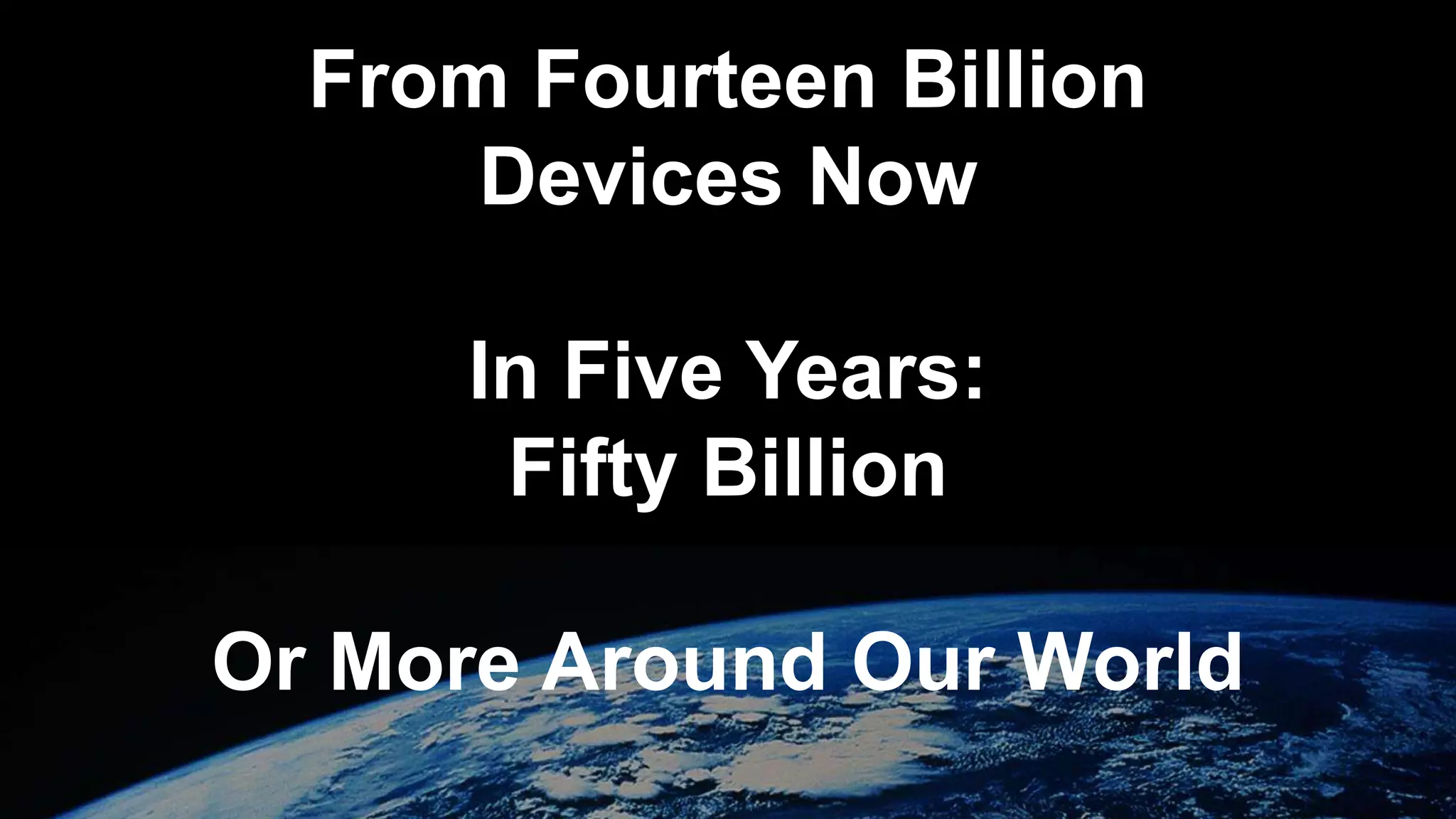 From Fourteen Billion
Devices Now
In Five Years:
Fifty Billion
Or More Around Our World
 