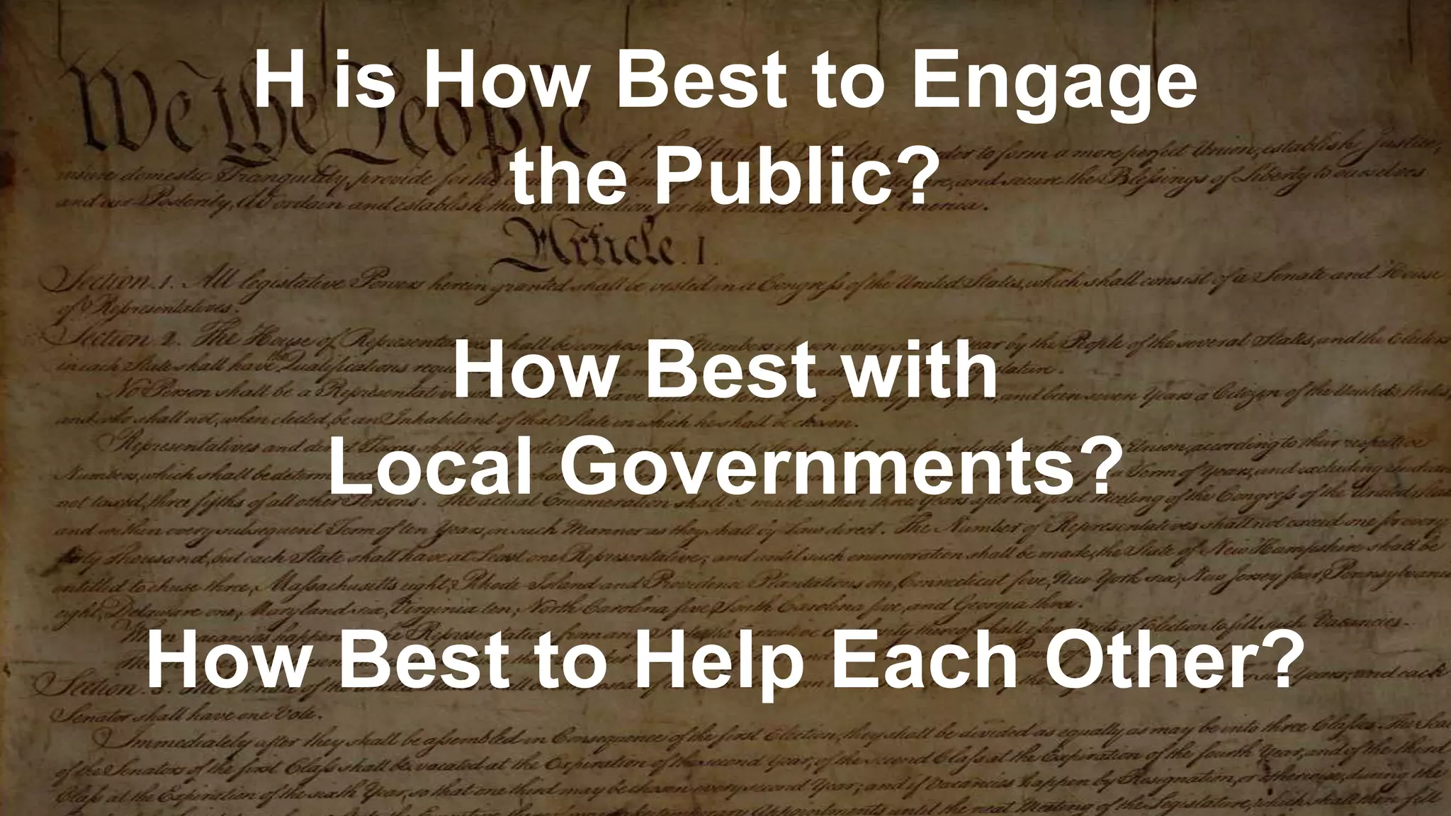 H is How Best to Engage
the Public?
How Best with
Local Governments?
How Best to Help Each Other?
 