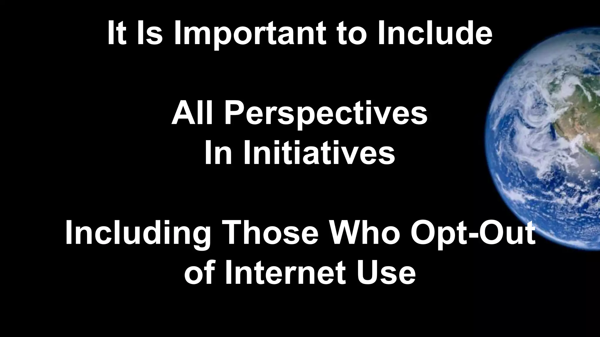 It Is Important to Include
All Perspectives
In Initiatives
Including Those Who Opt-Out
of Internet Use
 