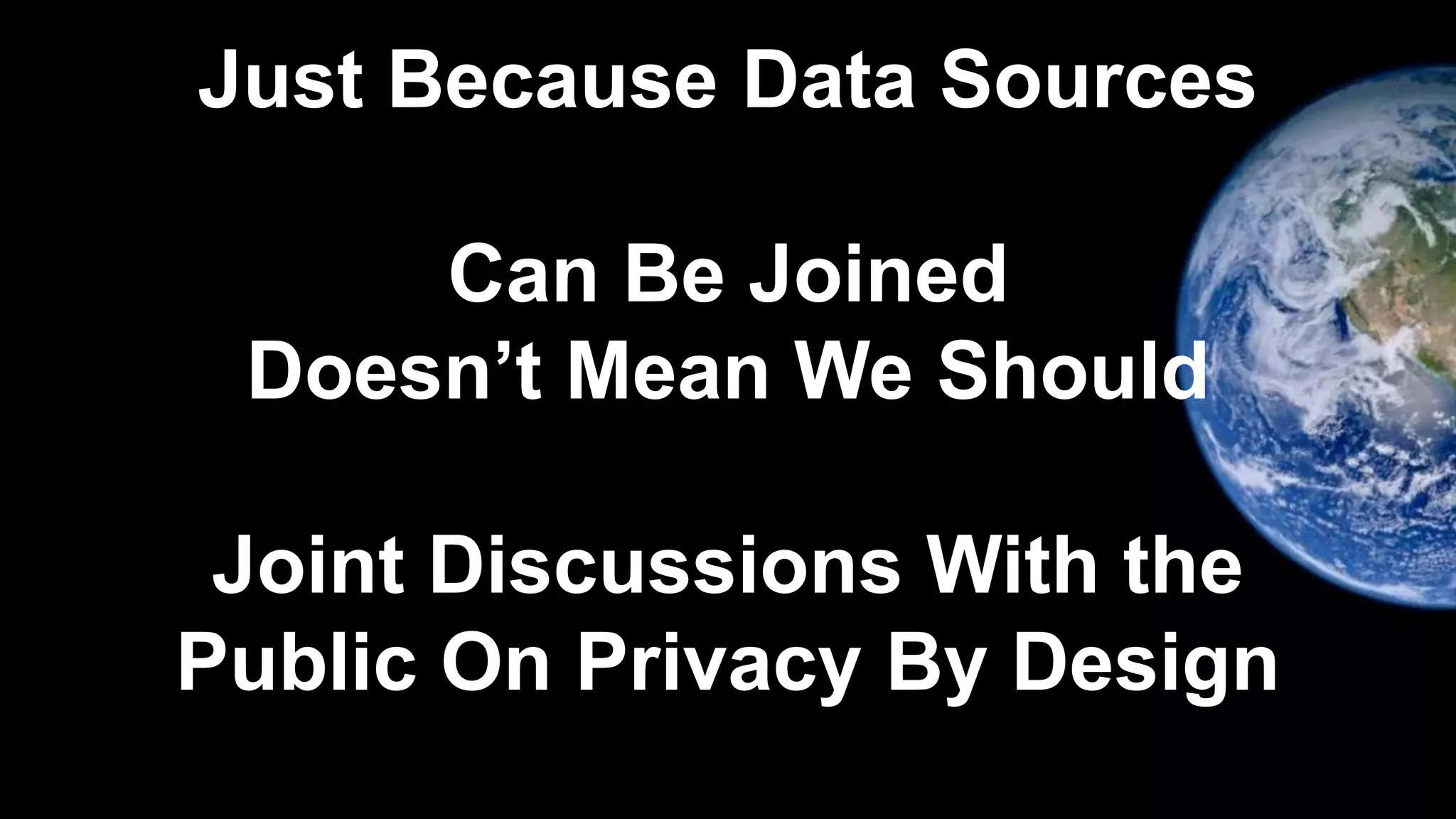 Just Because Data Sources
Can Be Joined
Doesn’t Mean We Should
Joint Discussions With the
Public On Privacy By Design
 