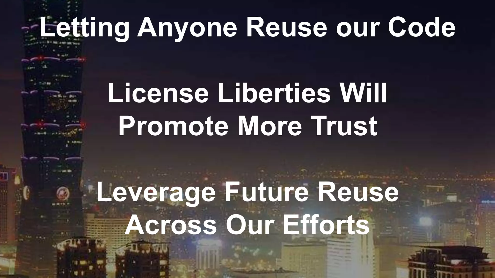 Letting Anyone Reuse our Code
License Liberties Will
Promote More Trust
Leverage Future Reuse
Across Our Efforts
 