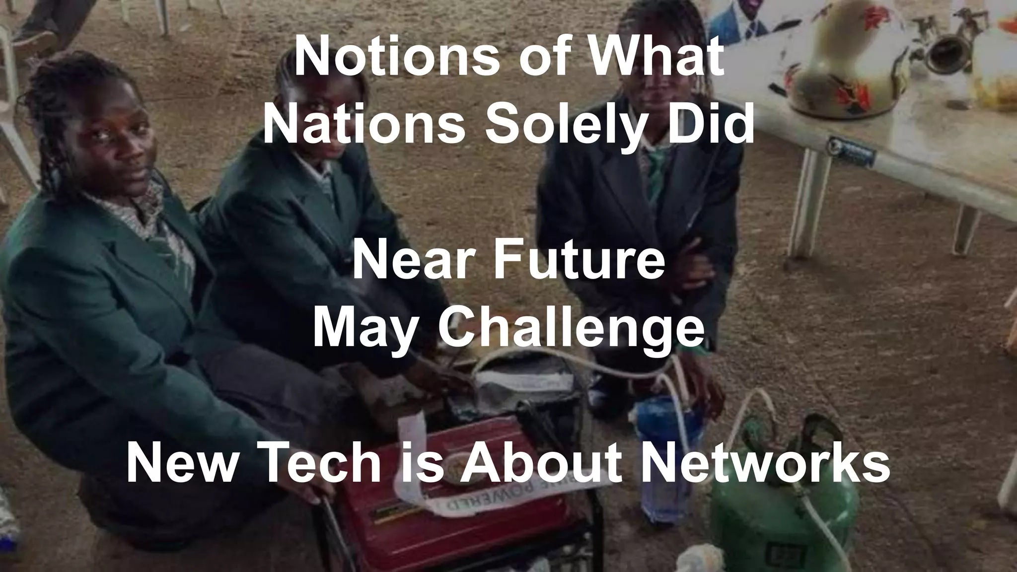 Notions of What
Nations Solely Did
Near Future
May Challenge
New Tech is About Networks
 