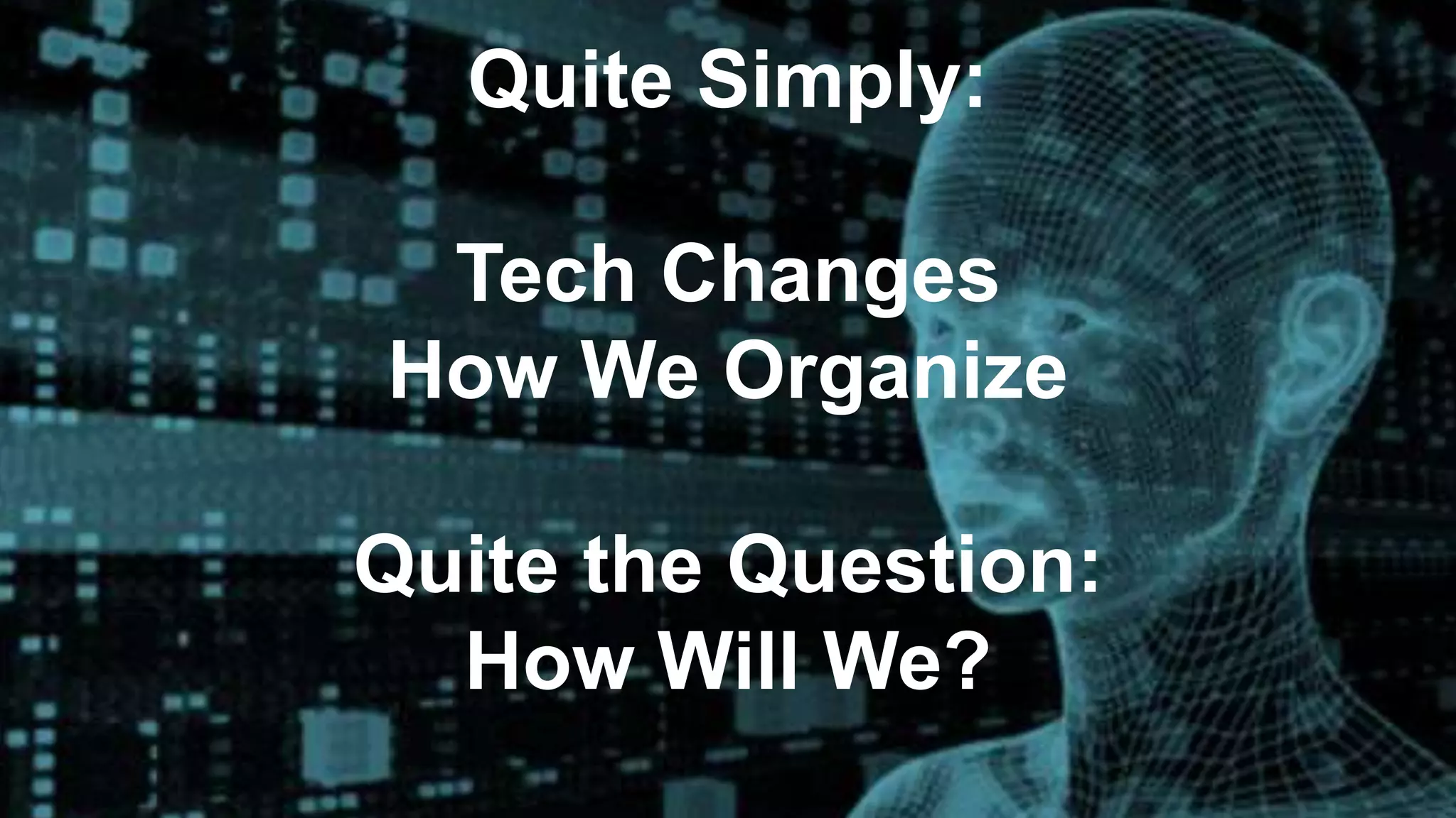 Quite Simply:
Tech Changes
How We Organize
Quite the Question:
How Will We?
 