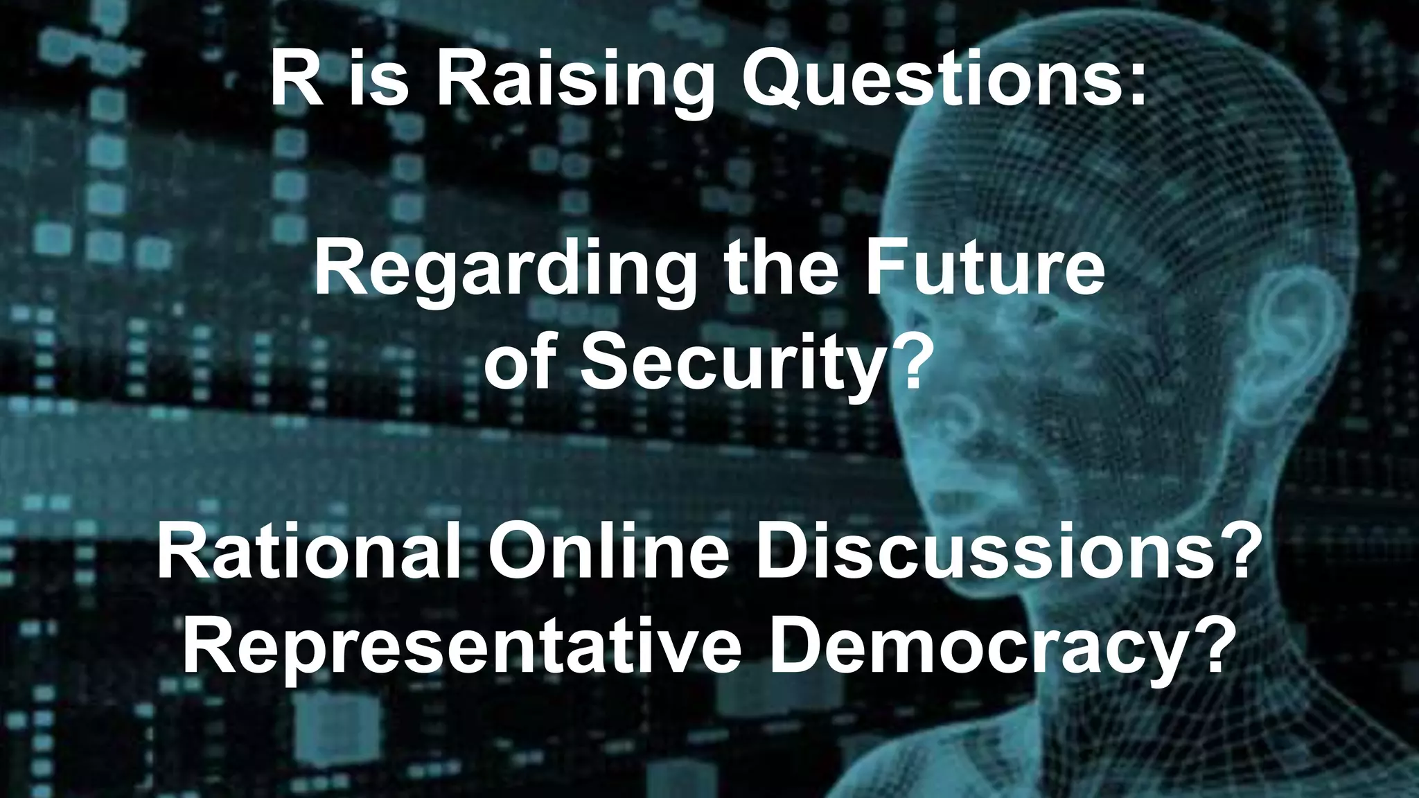 R is Raising Questions:
Regarding the Future
of Security?
Rational Online Discussions?
Representative Democracy?
 