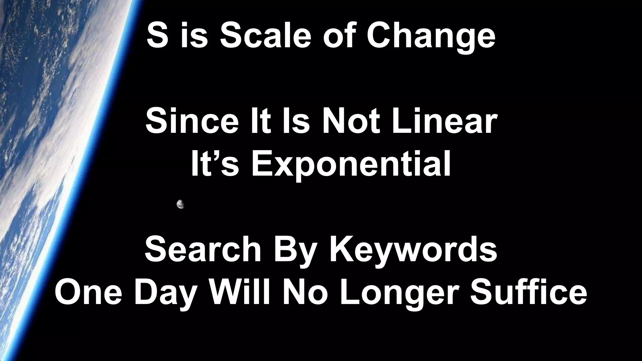 S is Scale of Change
Since It Is Not Linear
It’s Exponential
Search By Keywords
One Day Will No Longer Suffice
 