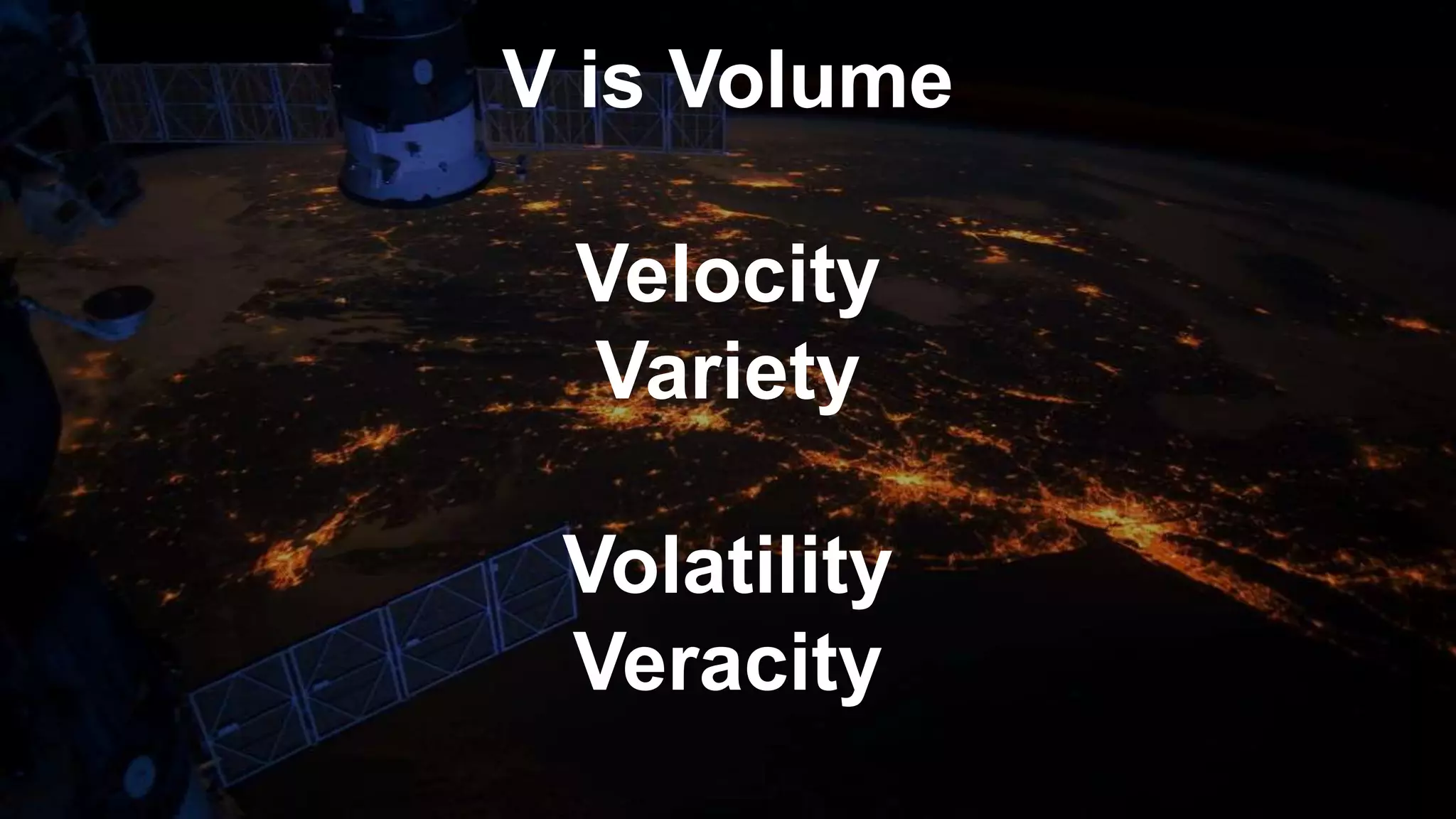 V is Volume
Velocity
Variety
Volatility
Veracity
 