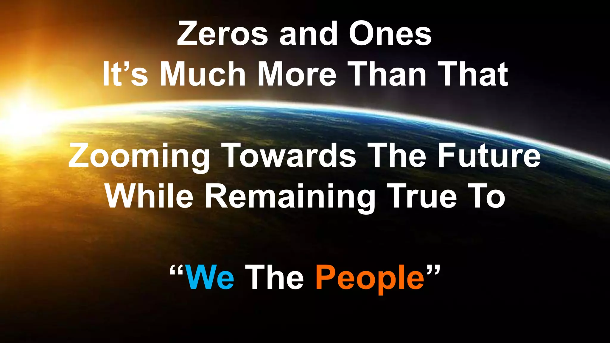 Zeros and Ones
It’s Much More Than That
Zooming Towards The Future
While Remaining True To
“We The People”
 
