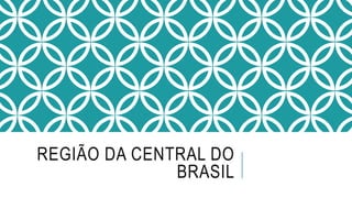 REGIÃO DA CENTRAL DO
BRASIL
 