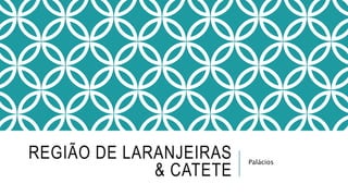 REGIÃO DE LARANJEIRAS
& CATETE
Palácios
 