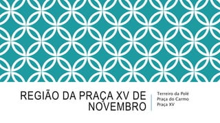 REGIÃO DA PRAÇA XV DE
NOVEMBRO
Terreiro da Polé
Praça do Carmo
Praça XV
 