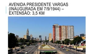 AVENIDA PRESIDENTE VARGAS
(INAUGURADA EM 7/9/1944) –
EXTENSÃO: 3,5 KM
 