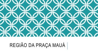 REGIÃO DA PRAÇA MAUÁ
 