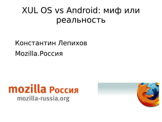 XUL OS vs Android: миф или
            реальность

    Константин Лепихов
    Mozilla.Россия




                      
 