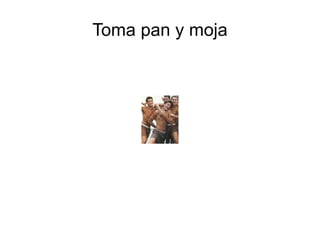 Toma pan y moja 