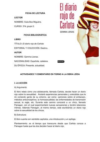 FICHA DE LECTURA
LECTOR
NOMBRE: Xulia Boo Miguéns.
CURSO: 3ºA; grupo 2.
FICHA BIBLIOGRÁFICA
LIBRO
TÍTULO: El diario rojo d...