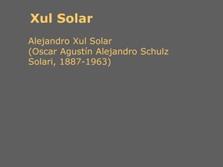 Xul Solar
Alejandro Xul Solar
(Oscar Agustín Alejandro Schulz
Solari, 1887-1963)
 