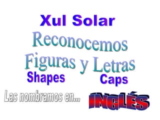 Xul Solar Reconocemos Figuras y Letras Las nombramos en... INGLÉS Shapes Caps 